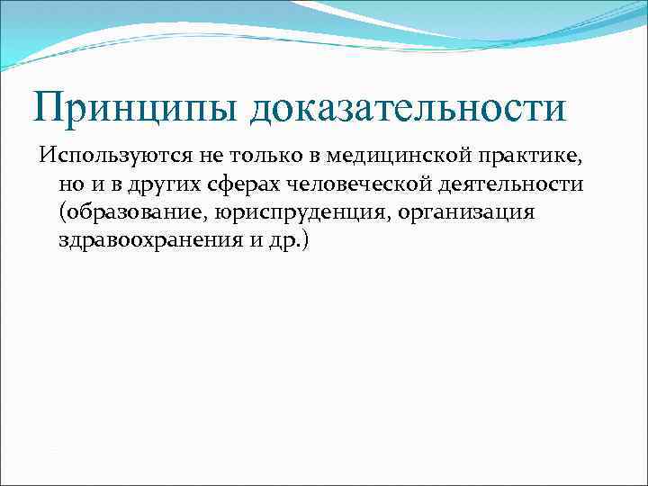 Принципы доказательности Используются не только в медицинской практике, но и в других сферах человеческой