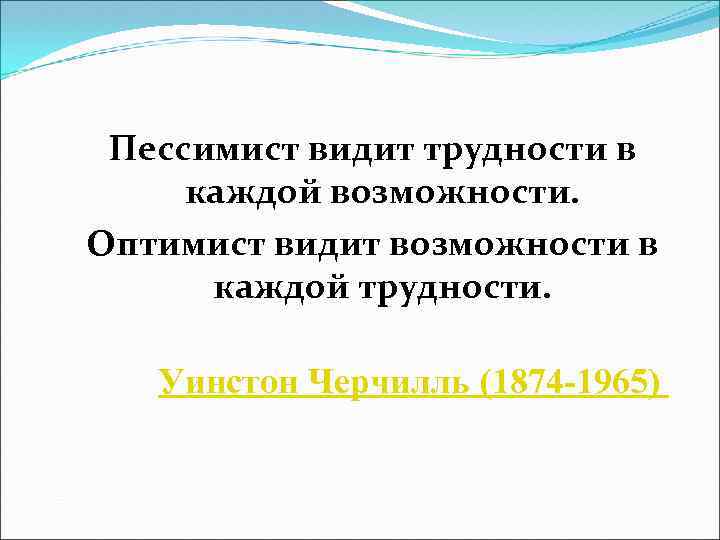 Пессимист видит трудности в каждой возможности. Оптимист видит возможности в каждой трудности. Уинстон Черчилль