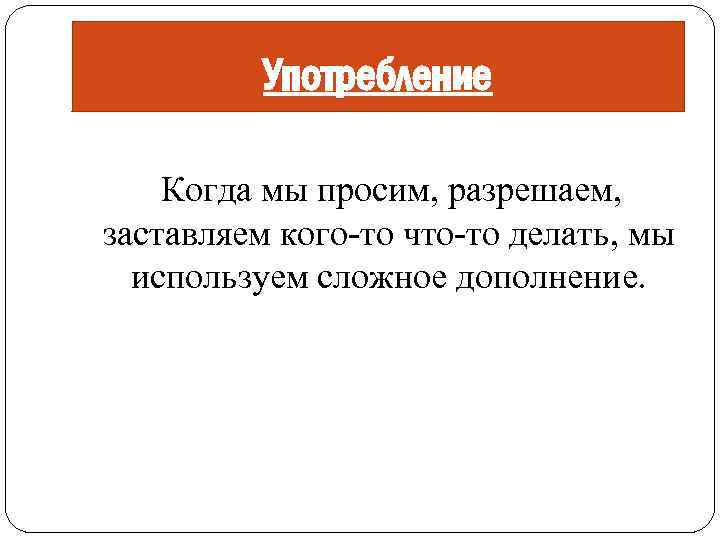 Употребление Когда мы просим, разрешаем, заставляем кого-то что-то делать, мы используем сложное дополнение. 