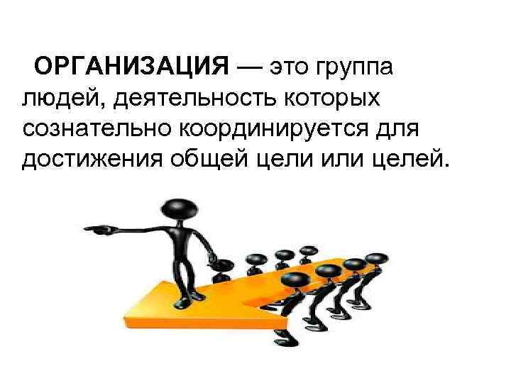 ОРГАНИЗАЦИЯ — это группа людей, деятельность которых сознательно координируется для достижения общей цели или