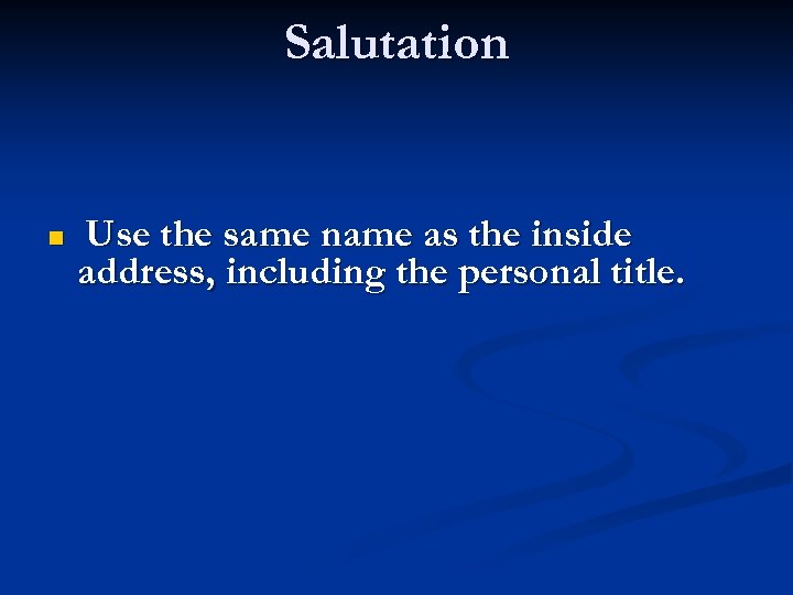 Salutation n Use the same name as the inside address, including the personal title.