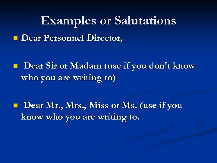 Examples or Salutations n Dear Personnel Director, n Dear Sir or Madam (use if