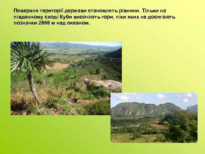 Поверхня території держави становлять рівнини. Тільки на південному сході Куби височіють гори, піки яких