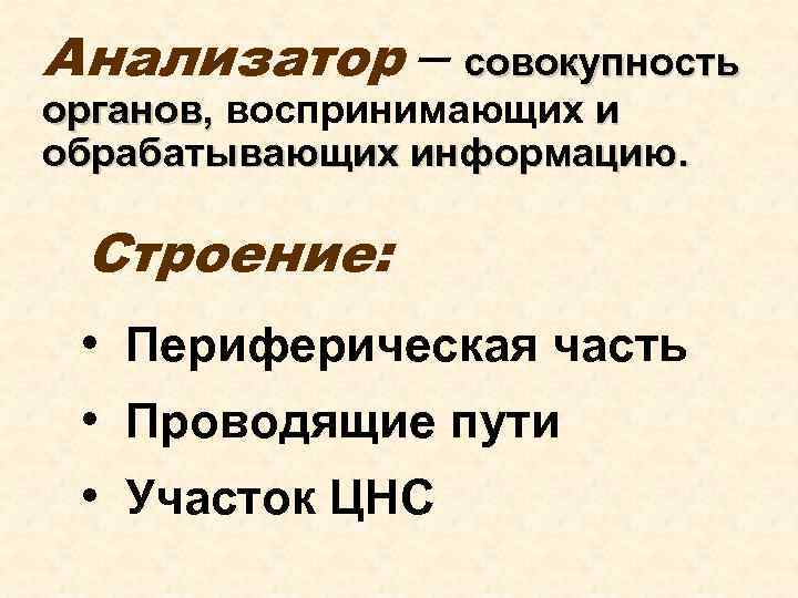 Анализатор – совокупность органов, воспринимающих и обрабатывающих информацию. Строение: • Периферическая часть • Проводящие