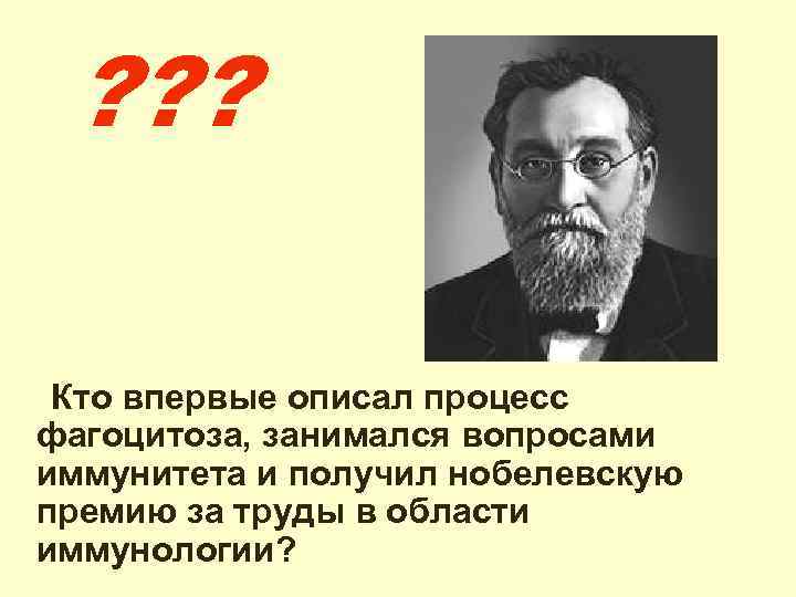 ? ? ? Кто впервые описал процесс фагоцитоза, занимался вопросами иммунитета и получил нобелевскую