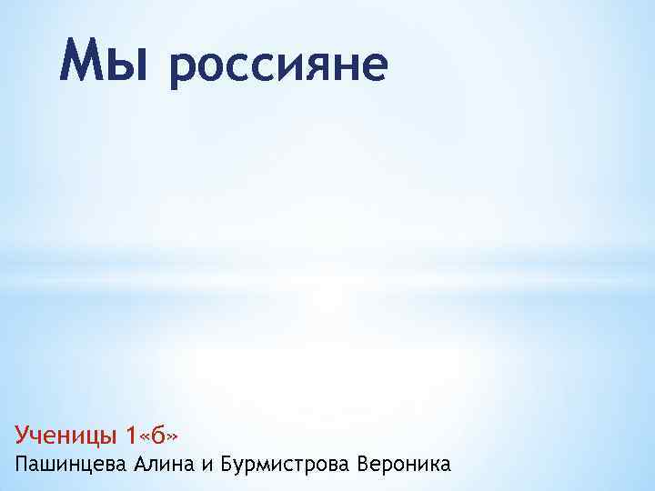 Мы россияне Ученицы 1 «б» Пашинцева Алина и Бурмистрова Вероника 