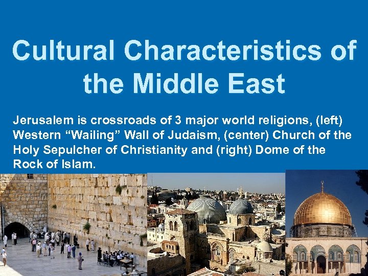 Cultural Characteristics of the Middle East Jerusalem is crossroads of 3 major world religions,