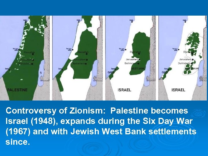 Controversy of Zionism: Palestine becomes Israel (1948), expands during the Six Day War (1967)