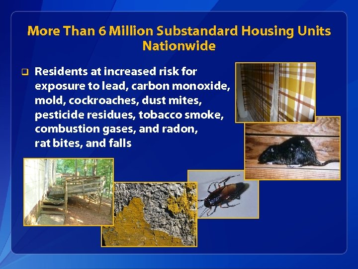 More Than 6 Million Substandard Housing Units Nationwide q Residents at increased risk for