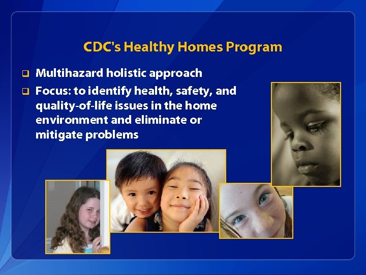 CDC's Healthy Homes Program q q Multihazard holistic approach Focus: to identify health, safety,