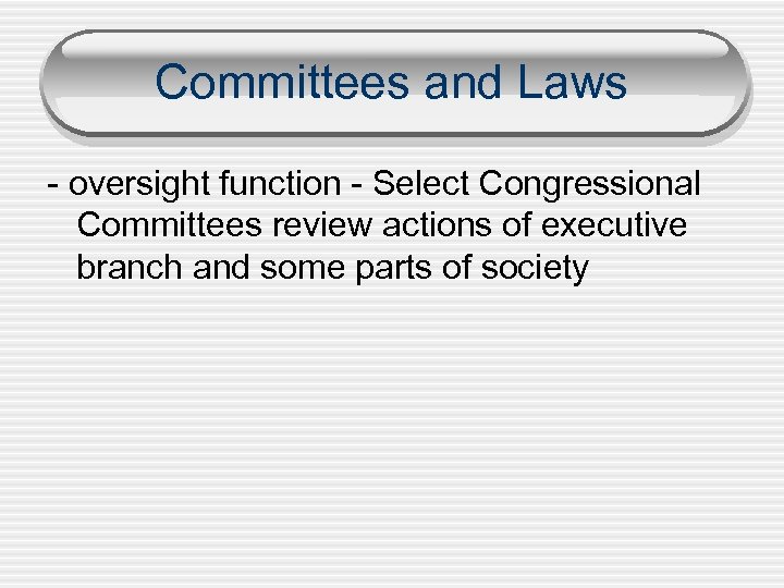 Committees and Laws - oversight function - Select Congressional Committees review actions of executive