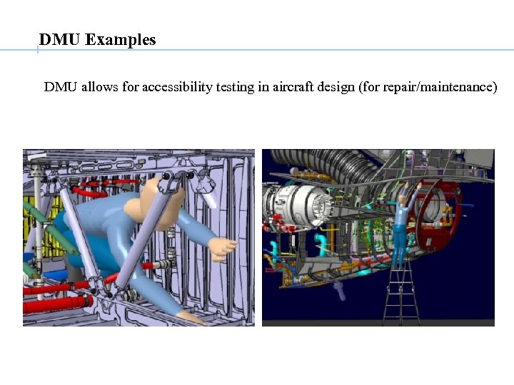 DMU Examples DMU allows for accessibility testing in aircraft design (for repair/maintenance) 