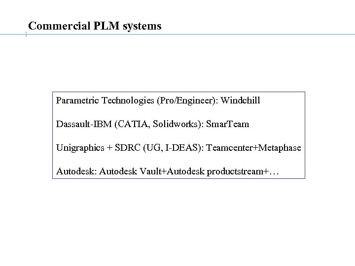 Commercial PLM systems Parametric Technologies (Pro/Engineer): Windchill Dassault-IBM (CATIA, Solidworks): Smar. Team Unigraphics +