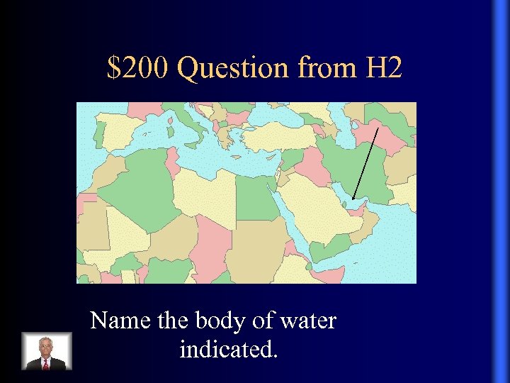 $200 Question from H 2 . Name the body of water indicated. 