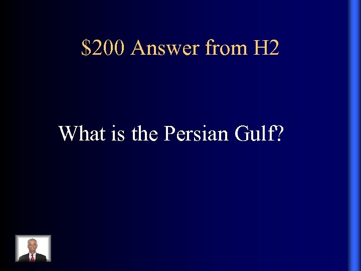 $200 Answer from H 2 What is the Persian Gulf? 