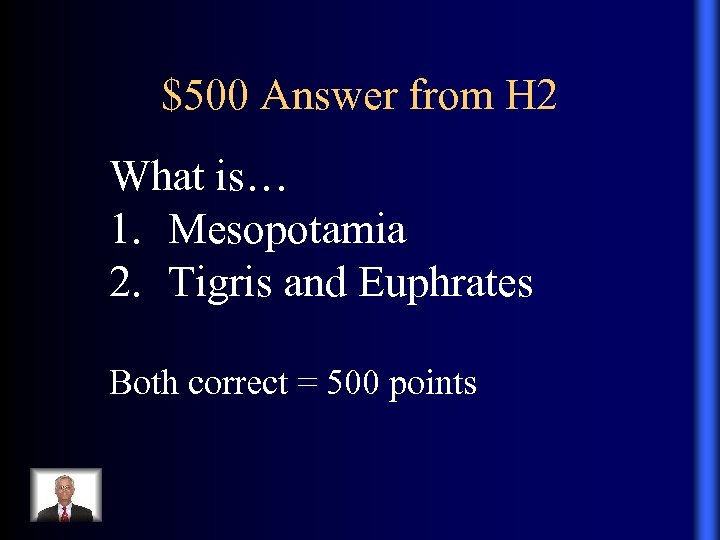$500 Answer from H 2 What is… 1. Mesopotamia 2. Tigris and Euphrates Both