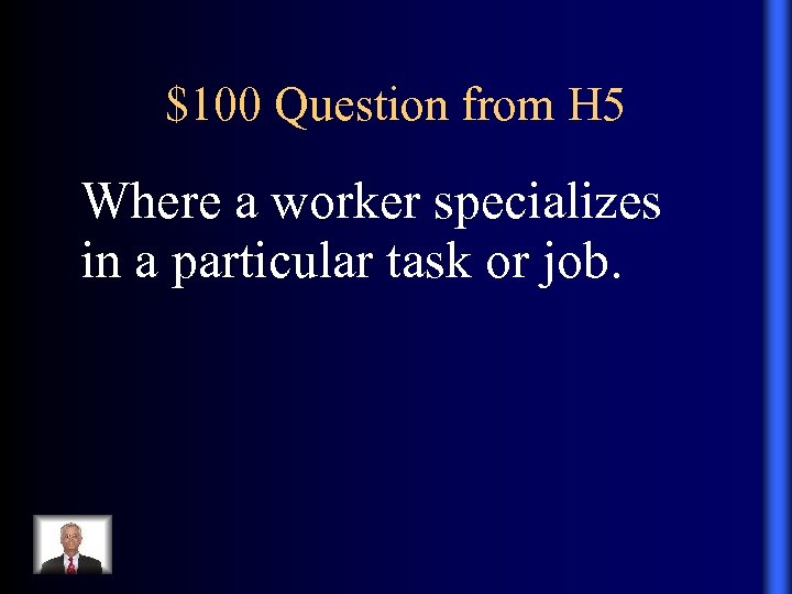 $100 Question from H 5 Where a worker specializes in a particular task or