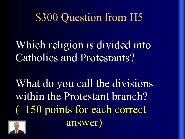 $300 Question from H 5 Which religion is divided into Catholics and Protestants? What