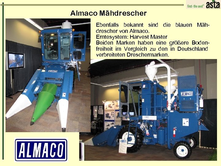 Almaco Mähdrescher Ebenfalls bekannt sind die blauen Mähdrescher von Almaco. Erntesystem: Harvest Master Beiden