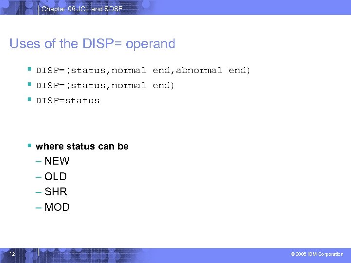 Chapter 06 JCL and SDSF Uses of the DISP= operand § DISP=(status, normal end,