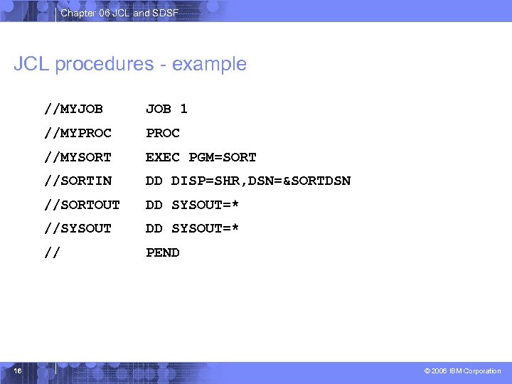 Chapter 06 JCL and SDSF JCL procedures - example //MYJOB //MYPROC //MYSORT EXEC PGM=SORT