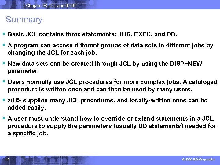 Chapter 06 JCL and SDSF Summary § Basic JCL contains three statements: JOB, EXEC,