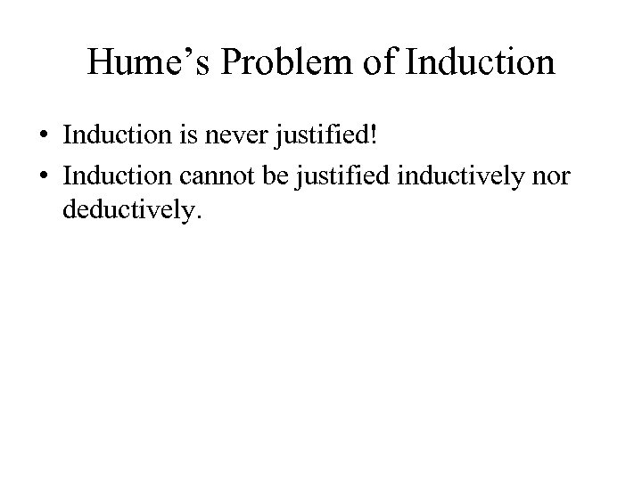 Hume’s Problem of Induction • Induction is never justified! • Induction cannot be justified