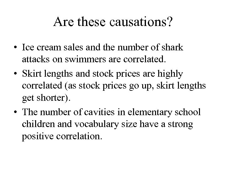 Are these causations? • Ice cream sales and the number of shark attacks on