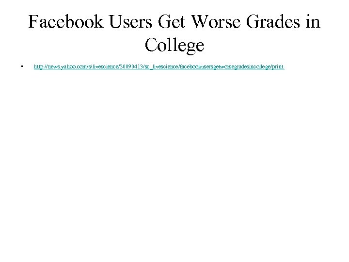 Facebook Users Get Worse Grades in College • http: //news. yahoo. com/s/livescience/20090413/sc_livescience/facebookusersgetworsegradesincollege/print 