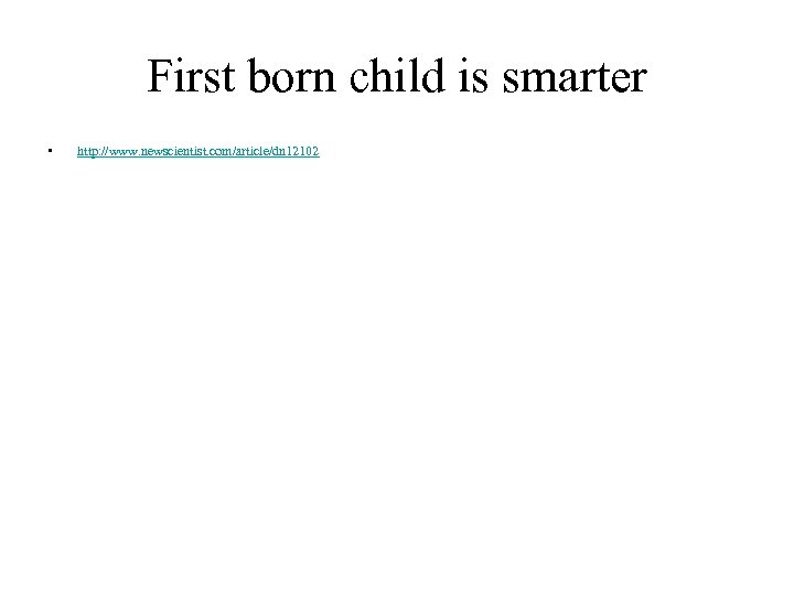 First born child is smarter • http: //www. newscientist. com/article/dn 12102 