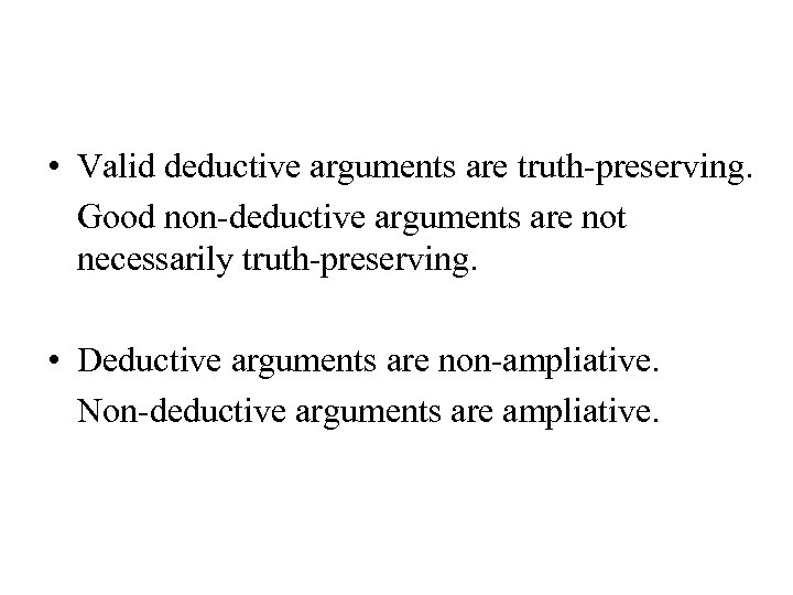  • Valid deductive arguments are truth-preserving. Good non-deductive arguments are not necessarily truth-preserving.