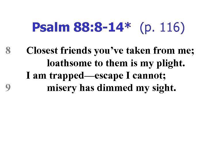 Psalm 88: 8 -14* (p. 116) 8 9 Closest friends you’ve taken from me;