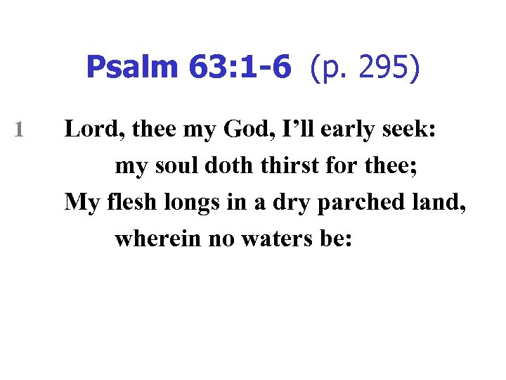 Psalm 63: 1 -6 (p. 295) 1 Lord, thee my God, I’ll early seek: