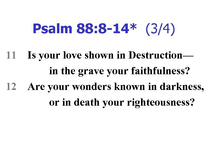 Psalm 88: 8 -14* (3/4) 11 12 Is your love shown in Destruction— in