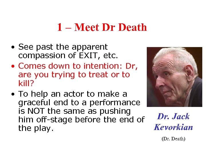 1 – Meet Dr Death • See past the apparent compassion of EXIT, etc.