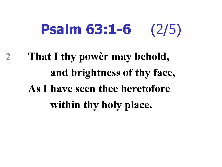 Psalm 63: 1 -6 2 (2/5) That I thy powèr may behold, and brightness