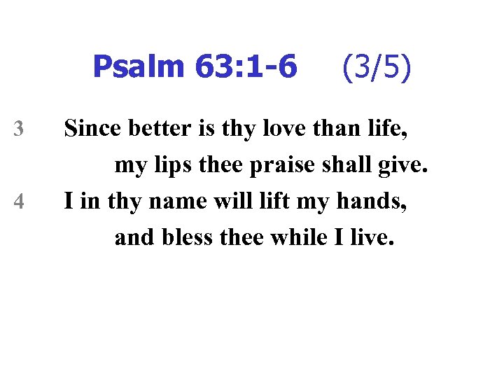 Psalm 63: 1 -6 3 4 (3/5) Since better is thy love than life,