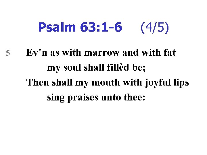 Psalm 63: 1 -6 5 (4/5) Ev’n as with marrow and with fat my