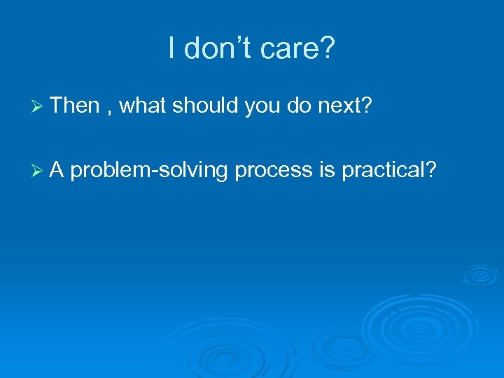 I don’t care? Ø Then , what should you do next? Ø A problem-solving