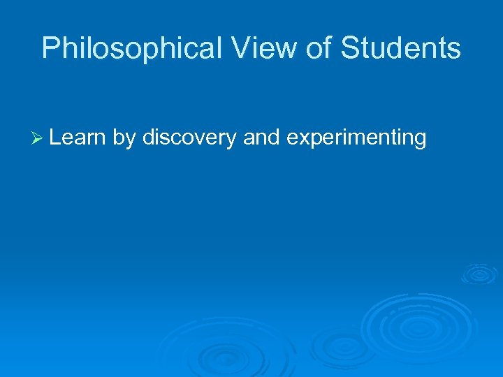 Philosophical View of Students Philosophical View of Ø Learn by discovery and experimenting 