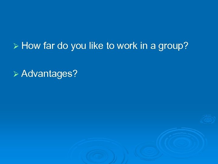 Ø How far do you like to work in a group? Ø Advantages? 