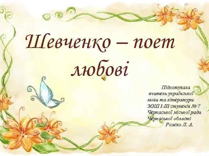 Шевченко – поет любові Підготувала вчитель української мови та літератури ЗОШ І-ІІІ ступенів №