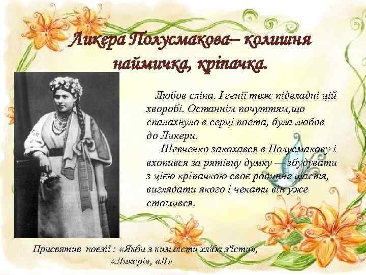 Ликера Полусмакова– колишня наймичка, кріпачка. Любов сліпа. І генії теж підвладні цій хворобі. Останнім