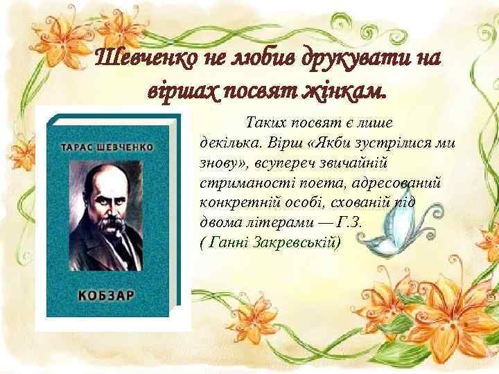 Шевченко не любив друкувати на віршах посвят жінкам. Таких посвят є лише декілька. Вірш