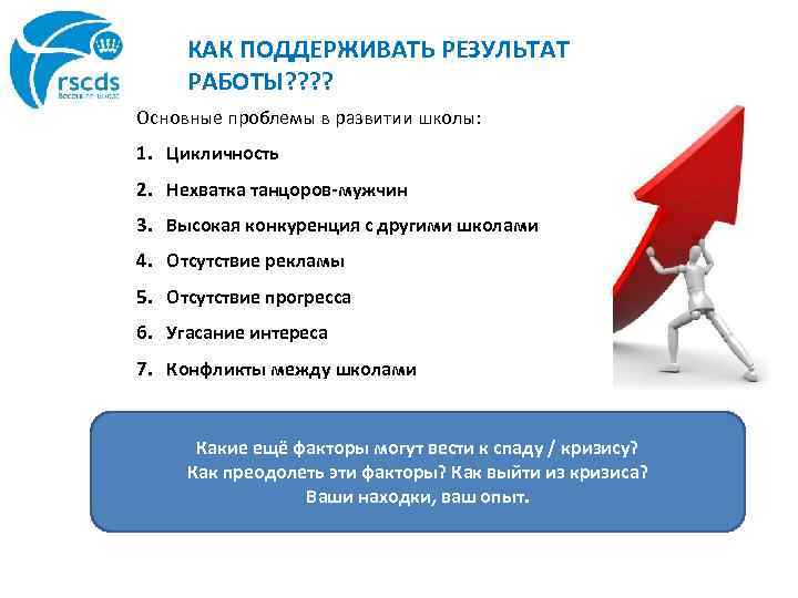 КАК ПОДДЕРЖИВАТЬ РЕЗУЛЬТАТ РАБОТЫ? ? Основные проблемы в развитии школы: 1. Цикличность 2. Нехватка