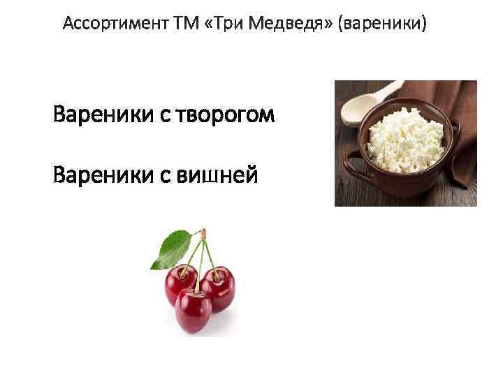 Ассортимент ТМ «Три Медведя» (вареники) Вареники с творогом Вареники с вишней 