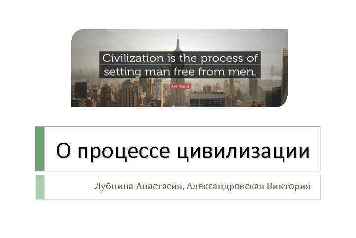 О процессе цивилизации Лубнина Анастасия, Александровская Виктория 