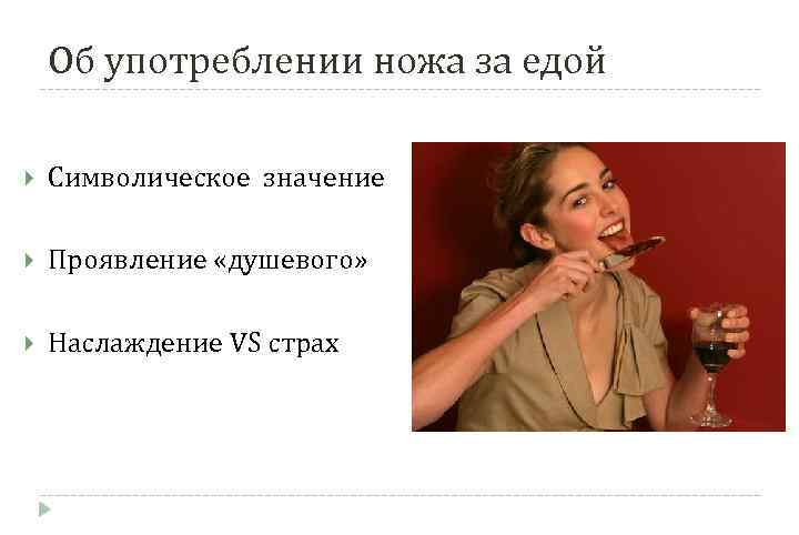 Об употреблении ножа за едой Символическое значение Проявление «душевого» Наслаждение VS страх 