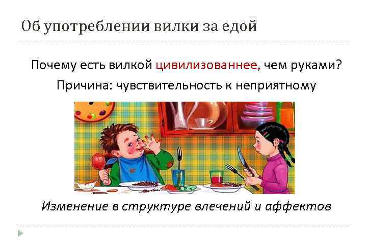 Об употреблении вилки за едой Почему есть вилкой цивилизованнее, чем руками? Причина: чувствительность к