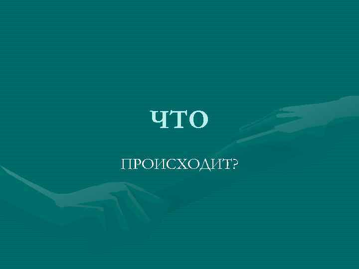 ЧТО ПРОИСХОДИТ? 